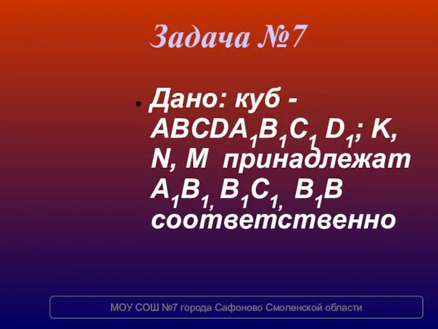 Задача №7 Дано: куб - ABCDA1B1C1 D1; K, N, M принадлежат A1B1,