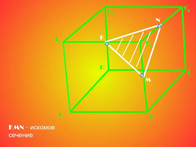 A1 A D1 D B B1 C1 C K M N KMN – искомое сечение