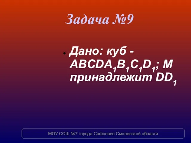 Задача №9 Дано: куб - ABCDA1B1C1D1; M принадлежит DD1 МОУ СОШ №7 города Сафоново Смоленской области