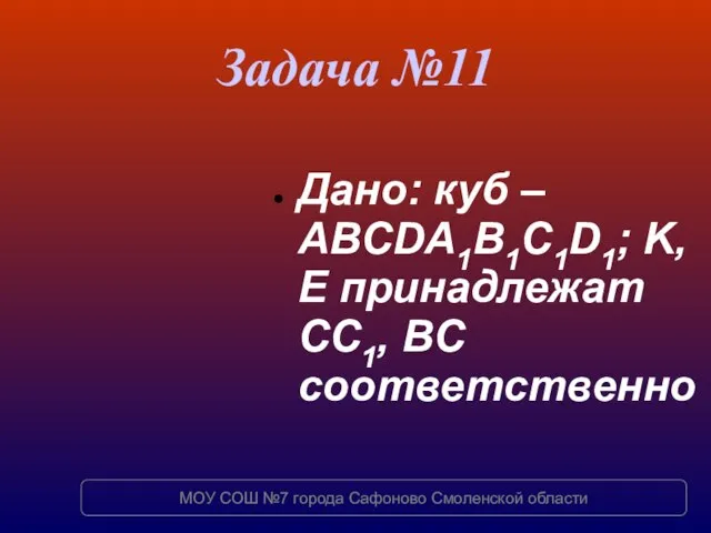 Задача №11 Дано: куб – ABCDA1B1C1D1; K, E принадлежат СC1, BC соответственно