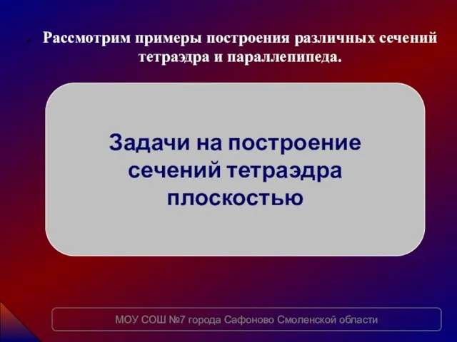 Рассмотрим примеры построения различных сечений тетраэдра и параллепипеда. Задачи на построение сечений