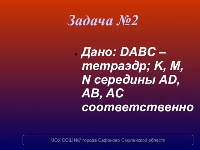 Задача №2 Дано: DABC – тетраэдр; K, M, N середины AD, AB,