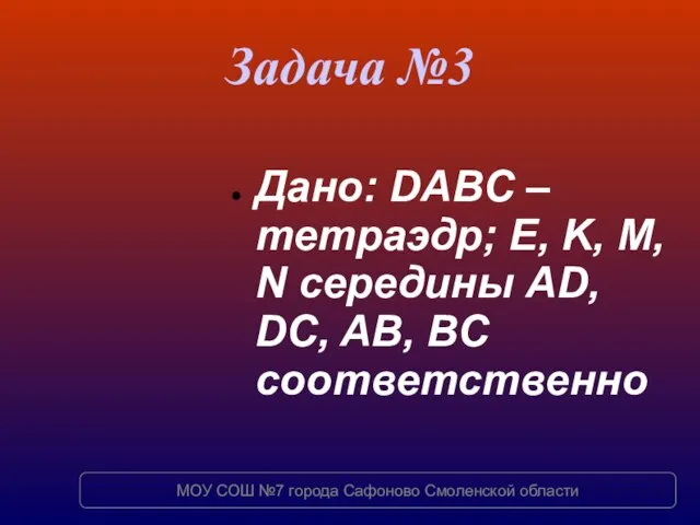 Задача №3 Дано: DABC – тетраэдр; E, K, M, N середины AD,