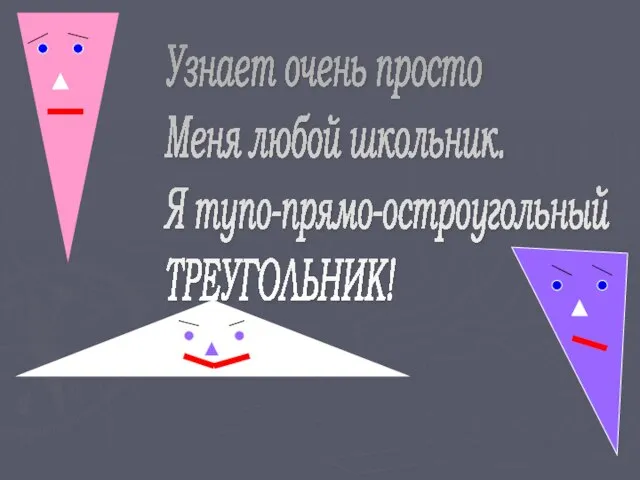 Узнает очень просто Меня любой школьник. Я тупо-прямо-остроугольный ТРЕУГОЛЬНИК!