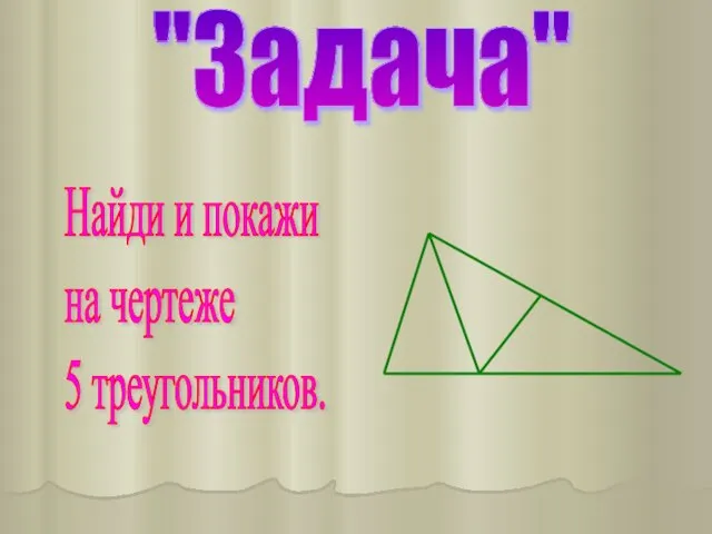 "Задача" Найди и покажи на чертеже 5 треугольников.