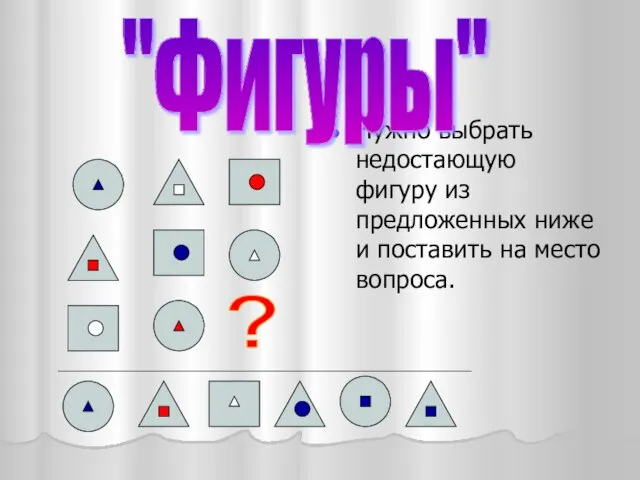 Нужно выбрать недостающую фигуру из предложенных ниже и поставить на место вопроса. "Фигуры" ?