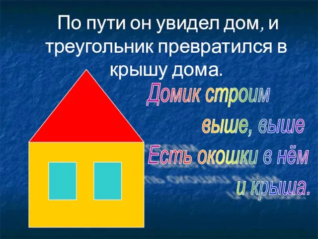 По пути он увидел дом, и треугольник превратился в крышу дома. Домик