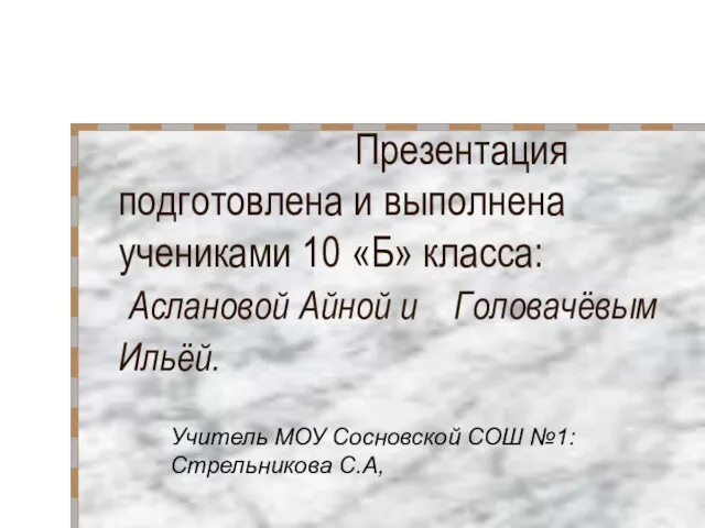 Презентация подготовлена и выполнена учениками 10 «Б» класса: Аслановой Айной и Головачёвым