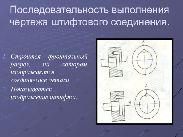 Последовательность выполнения чертежа штифтового соединения. Строится фронтальный разрез, на котором изображаются соединяемые детали. Показывается изображение штифта.