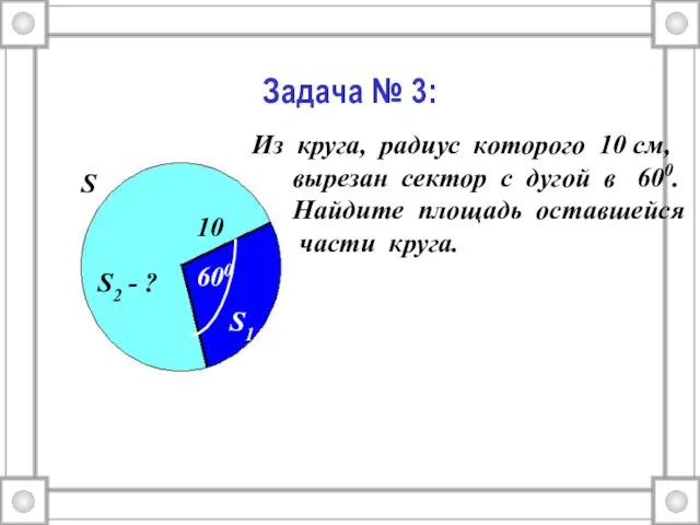 Задача № 3: 600 Из круга, радиус которого 10 см, вырезан сектор