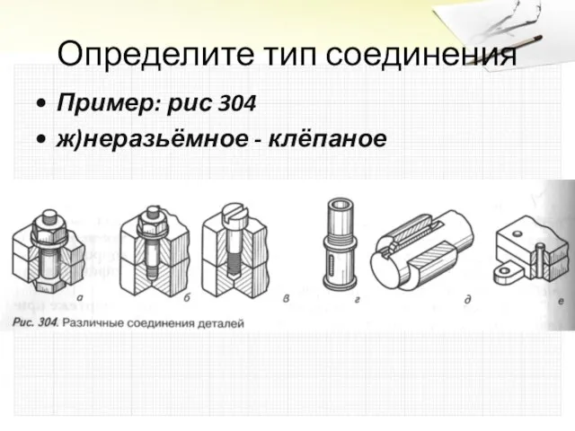 Определите тип соединения Пример: рис 304 ж)неразьёмное - клёпаное