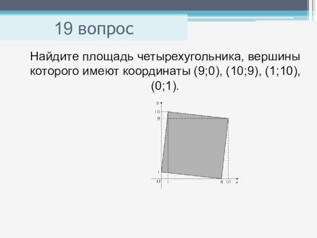 19 вопрос Найдите площадь четырехугольника, вершины которого имеют координаты (9;0), (10;9), (1;10), (0;1).