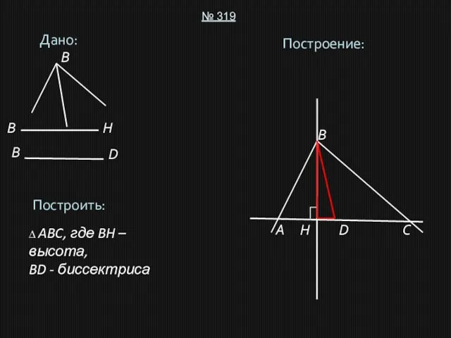 Дано: № 319 Построить: ∆ ABC, где BH – высота, BD -