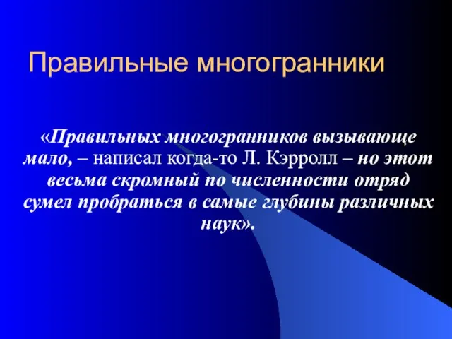 Правильные многогранники «Правильных многогранников вызывающе мало, – написал когда-то Л. Кэрролл –