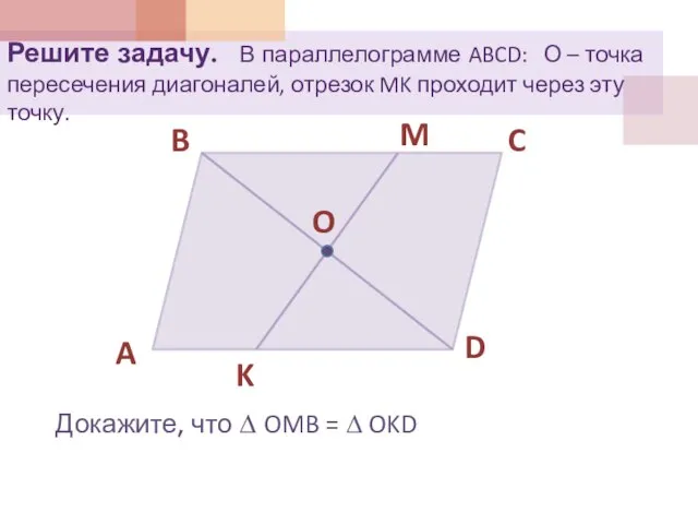 Решите задачу. В параллелограмме ABCD: О – точка пересечения диагоналей, отрезок MK