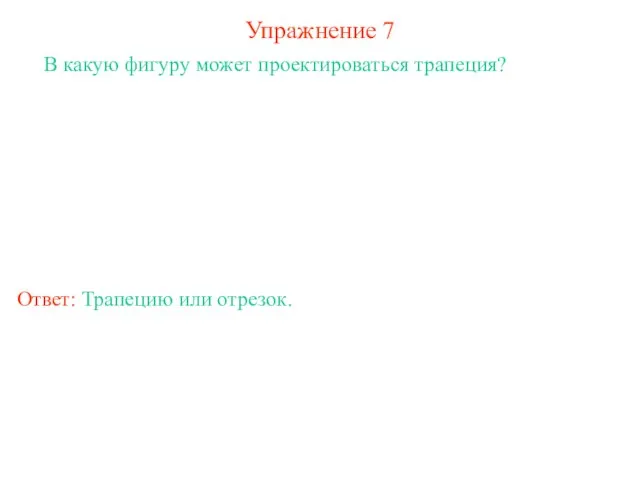 Упражнение 7 В какую фигуру может проектироваться трапеция? Ответ: Трапецию или отрезок.