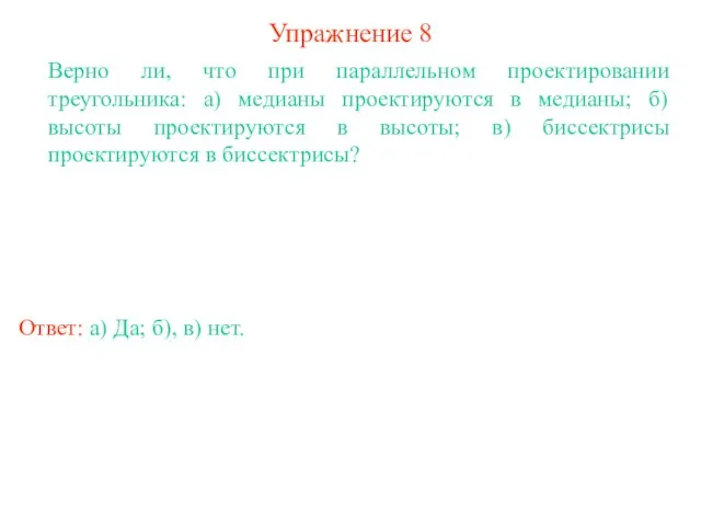 Упражнение 8 Верно ли, что при параллельном проектировании треугольника: а) медианы проектируются