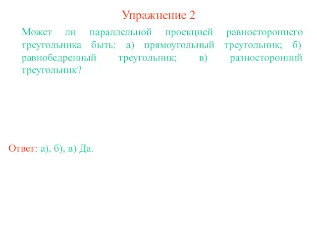 Упражнение 2 Может ли параллельной проекцией равностороннего треугольника быть: а) прямоугольный треугольник;