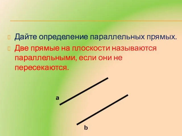 Дайте определение параллельных прямых. Две прямые на плоскости называются параллельными, если они не пересекаются. a b