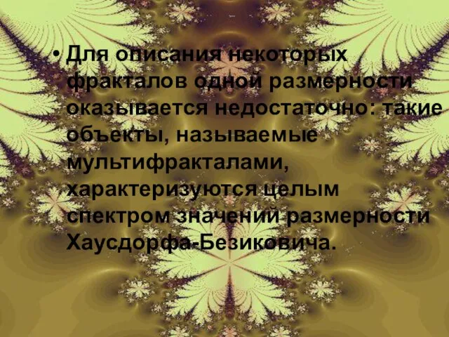 Для описания некоторых фракталов одной размерности оказывается недостаточно: такие объекты, называемые мультифракталами,