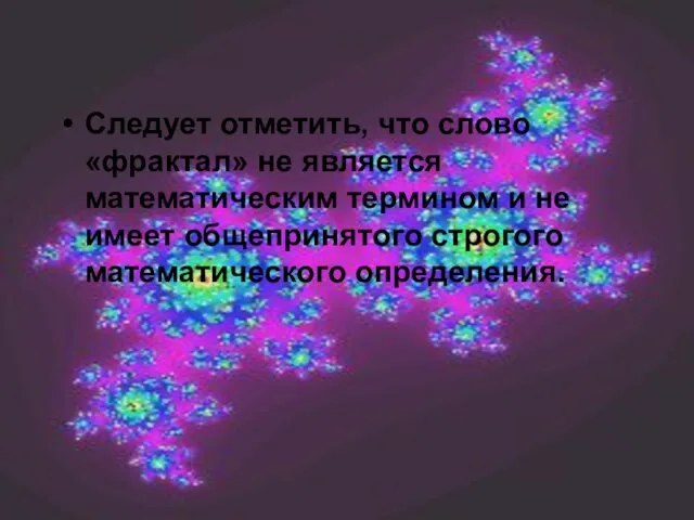 Следует отметить, что слово «фрактал» не является математическим термином и не имеет общепринятого строгого математического определения.