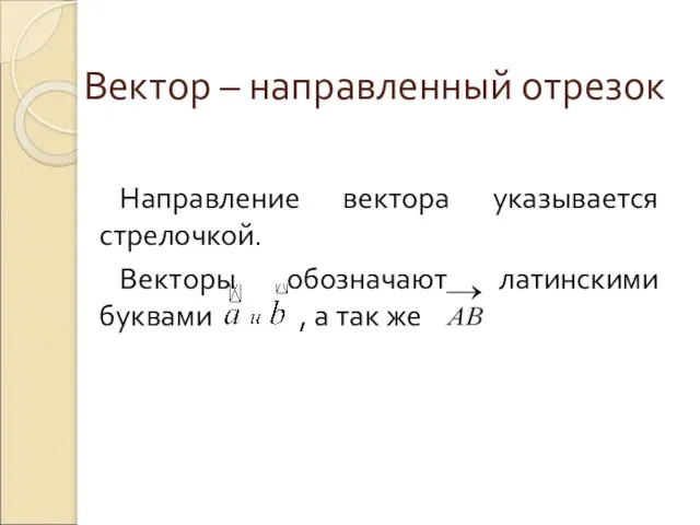 Вектор – направленный отрезок Направление вектора указывается стрелочкой. Векторы обозначают латинскими буквами , а так же