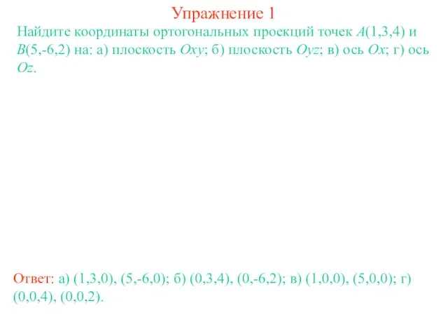 Упражнение 1 Найдите координаты ортогональных проекций точек A(1,3,4) и B(5,-6,2) на: а)