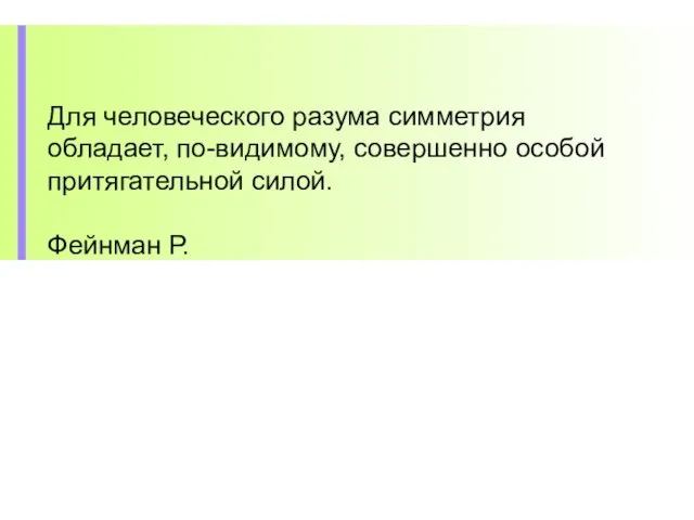 Для человеческого разума симметрия обладает, по-видимому, совершенно особой притягательной силой. Фейнман Р.