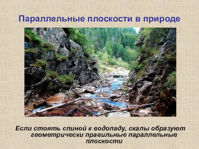 Параллельные плоскости в природе Если стоять спиной к водопаду, скалы образуют геометрически правильные параллельные плоскости