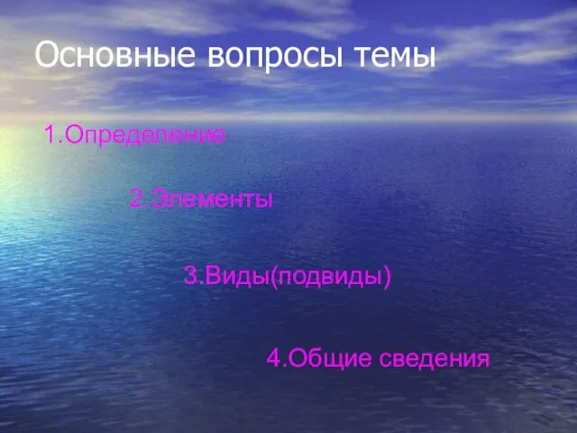 Основные вопросы темы 1.Определение 2.Элементы 3.Виды(подвиды) 4.Общие сведения