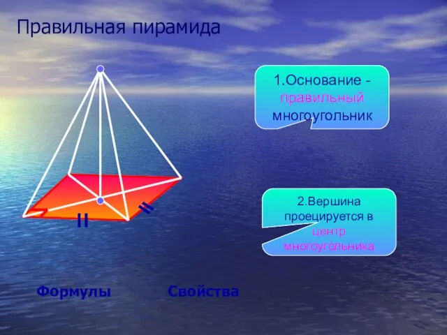 Правильная пирамида Свойства Формулы 1.Основание - правильный многоугольник 2.Вершина проецируется в центр многоугольника