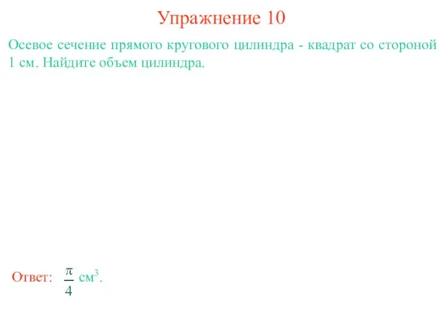 Упражнение 10 Осевое сечение прямого кругового цилиндра - квадрат со стороной 1 см. Найдите объем цилиндра.