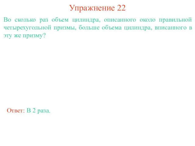 Упражнение 22 Во сколько раз объем цилиндра, описанного около правильной четырехугольной призмы,