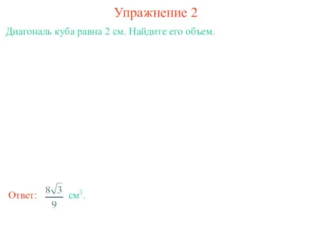 Упражнение 2 Диагональ куба равна 2 см. Найдите его объем.