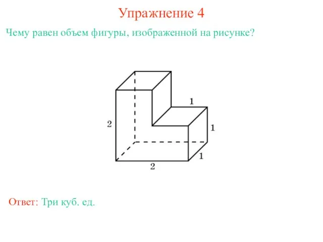 Упражнение 4 Чему равен объем фигуры, изображенной на рисунке? Ответ: Три куб. ед.