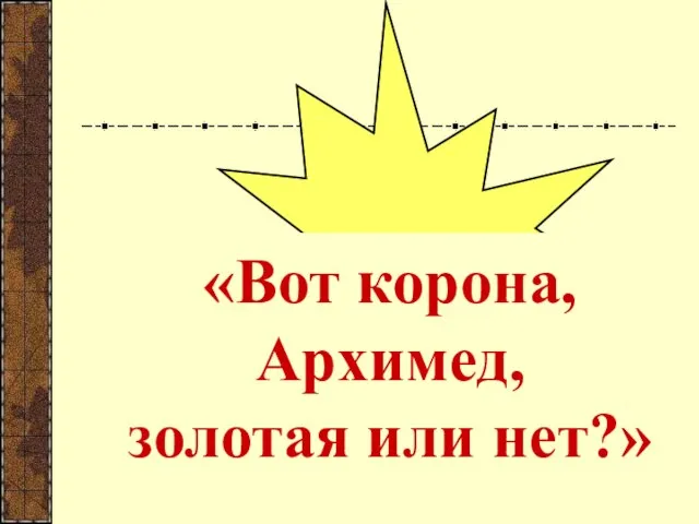 «Вот корона, Архимед, золотая или нет?»