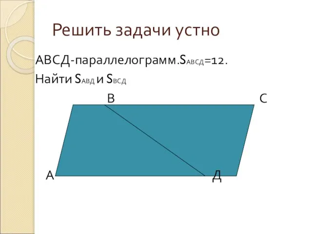 Решить задачи устно АВСД-параллелограмм.SАВСД=12. Найти SАВД и SВСД В С А Д