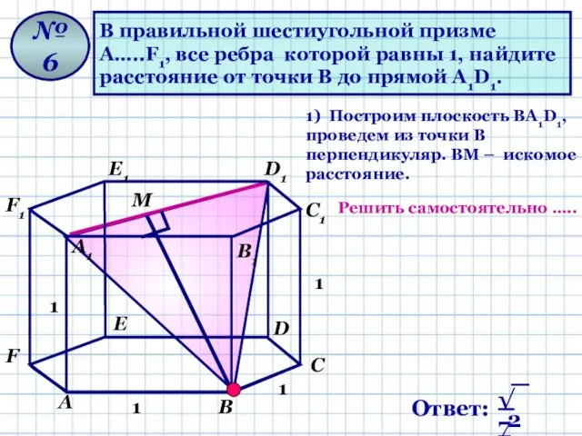 В правильной шестиугольной призме А…..F1, все ребра которой равны 1, найдите расстояние