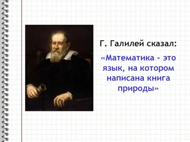 Г. Галилей сказал: «Математика - это язык, на котором написана книга природы»