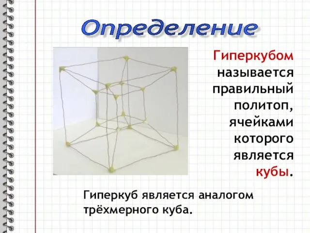 Гиперкубом называется правильный политоп, ячейками которого является кубы. Определение Гиперкуб является аналогом трёхмерного куба.