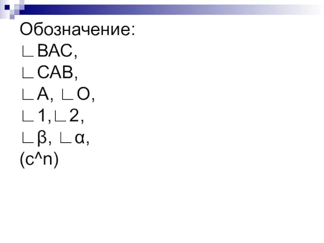 Обозначение: ∟ВАС, ∟САВ, ∟А, ∟О, ∟1,∟2, ∟β, ∟α, (c^n)