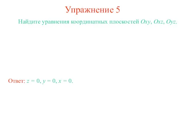 Упражнение 5 Найдите уравнения координатных плоскостей Oxy, Oxz, Oyz. Ответ: z =