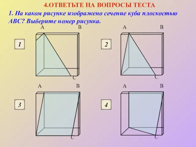 4.ОТВЕТЬТЕ НА ВОПРОСЫ ТЕСТА 1. На каком рисунке изображено сечение куба плоскостью