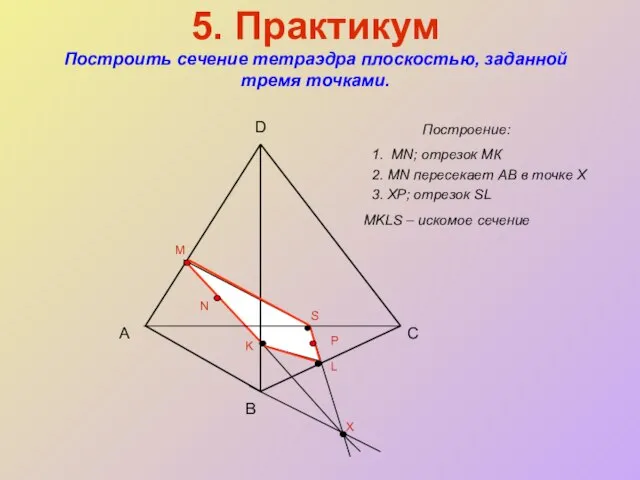 5. Практикум Построить сечение тетраэдра плоскостью, заданной тремя точками. Построение: А B