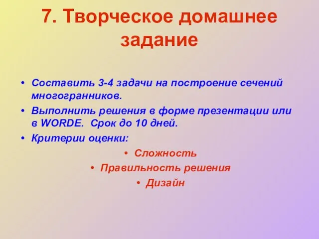 7. Творческое домашнее задание Составить 3-4 задачи на построение сечений многогранников. Выполнить