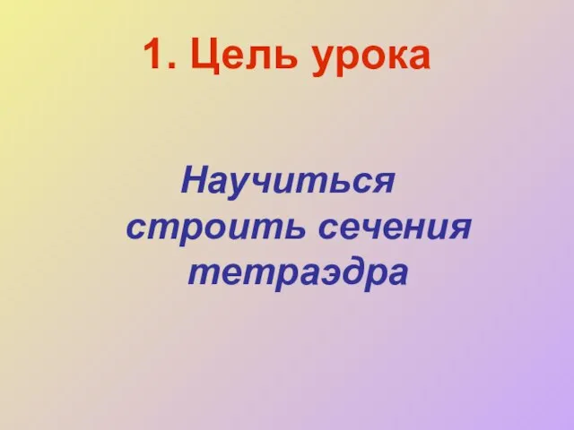 1. Цель урока Научиться строить сечения тетраэдра