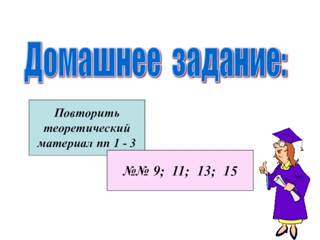 Домашнее задание: Повторить теоретический материал пп 1 - 3 №№ 9; 11; 13; 15