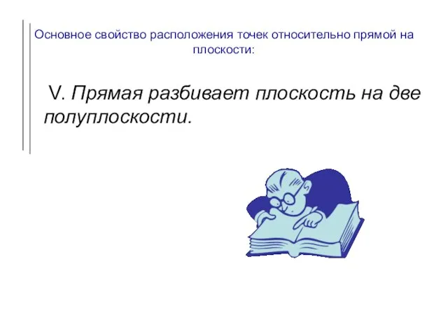 Основное свойство расположения точек относительно прямой на плоскости: V. Прямая разбивает плоскость на две полуплоскости.