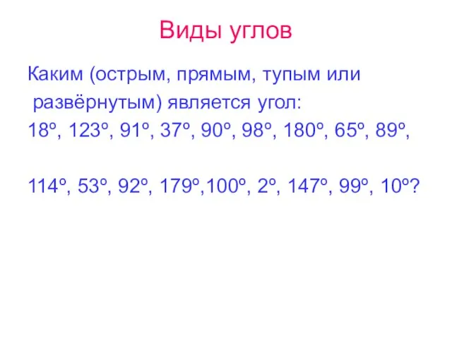 Виды углов Каким (острым, прямым, тупым или развёрнутым) является угол: 18º, 123º,