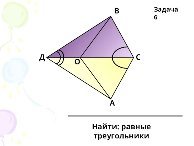 Д О В С А Найти: равные треугольники Задача 6